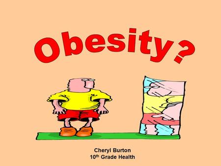 Cheryl Burton 10 th Grade Health Approximately 4.7 million youths ages 6-17 are seriously overweight.