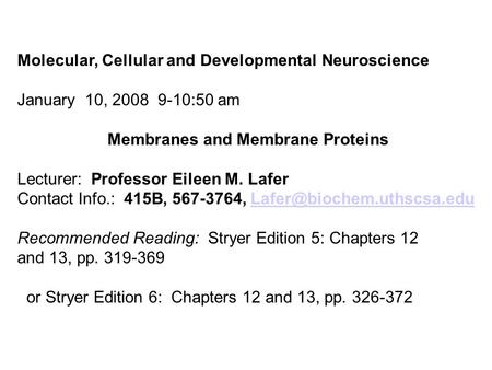 Molecular, Cellular and Developmental Neuroscience January 10, 2008 9-10:50 am Membranes and Membrane Proteins Lecturer: Professor Eileen M. Lafer Contact.