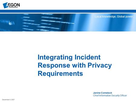 December 4, 2007 Integrating Incident Response with Privacy Requirements Janine Comstock Chief Information Security Officer.