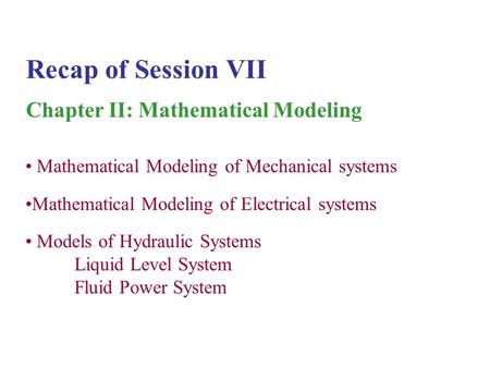 Recap of Session VII Chapter II: Mathematical Modeling Mathematical Modeling of Mechanical systems Mathematical Modeling of Electrical systems Models of.