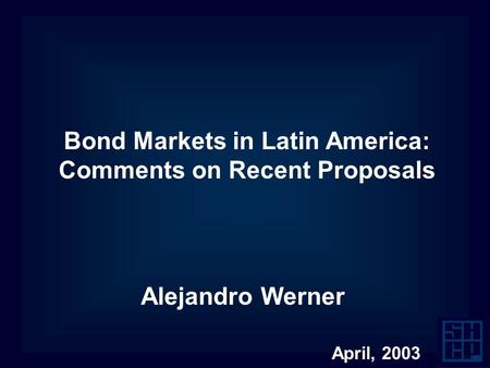 Bond Markets in Latin America: Comments on Recent Proposals Alejandro Werner April, 2003.