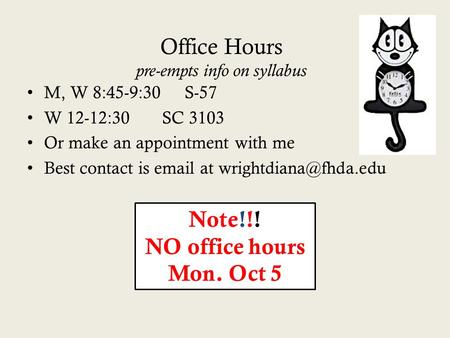 Office Hours pre-empts info on syllabus M, W 8:45-9:30 S-57 W 12-12:30SC 3103 Or make an appointment with me Best contact is  at