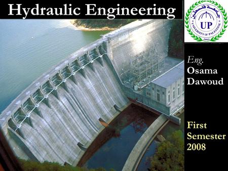 Hydraulic Engineering Eng. Osama Dawoud First Semester 2008 Eng. Osama Dawoud First Semester 2008.