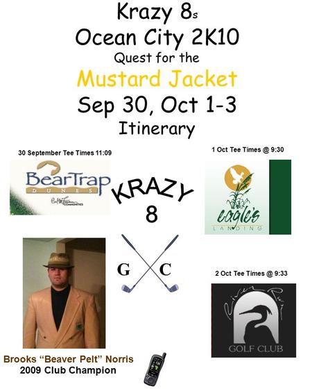 Krazy 8 s Ocean City 2K10 Quest for the Mustard Jacket Sep 30, Oct 1-3 Itinerary Brooks “Beaver Pelt” Norris 2009 Club Champion 30 September Tee Times.