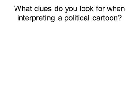 What clues do you look for when interpreting a political cartoon?