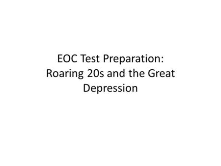 EOC Test Preparation: Roaring 20s and the Great Depression.