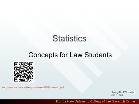 Florida State University College of Law Research Center Statistics Concepts for Law Students Spring 2012 Workshop Jon R. Lutz