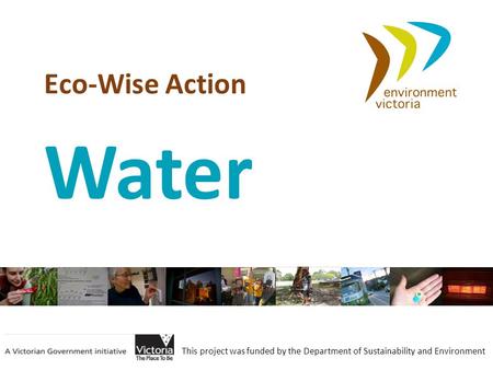 Eco-Wise Action This project was funded by the Department of Sustainability and Environment Water.