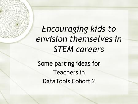 Encouraging kids to envision themselves in STEM careers Some parting ideas for Teachers in DataTools Cohort 2.