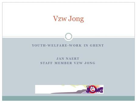 YOUTH-WELFARE-WORK IN GHENT JAN NAERT STAFF MEMBER VZW JONG Vzw Jong.