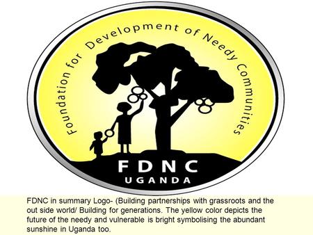 FDNC in summary Logo- (Building partnerships with grassroots and the out side world/ Building for generations. The yellow color depicts the future of the.