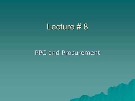 Lecture # 8 PPC and Procurement. …PPC…  PPC stands for –Production Planning and control –Production planning and co-ordination.