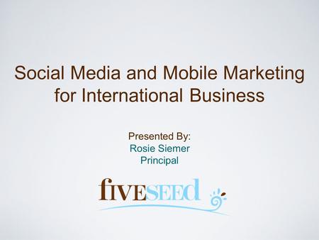 Social Media and Mobile Marketing for International Business Presented By: Rosie Siemer Principal.