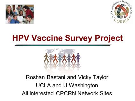 HPV Vaccine Survey Project Roshan Bastani and Vicky Taylor UCLA and U Washington All interested CPCRN Network Sites.