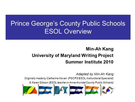 Prince George’s County Public Schools ESOL Overview Min-Ah Kang University of Maryland Writing Project Summer Institute 2010 Adapted by Min-Ah Kang Originally.