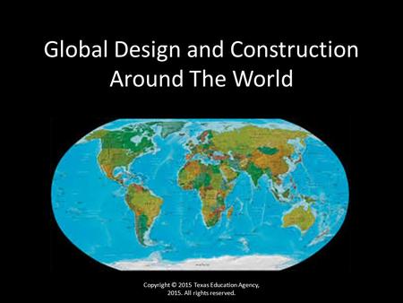 Global Design and Construction Around The World Copyright © 2015 Texas Education Agency, 2015. All rights reserved.