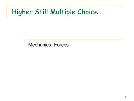 1 Higher Still Multiple Choice Mechanics: Forces.