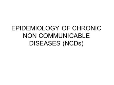 EPIDEMIOLOGY OF CHRONIC NON COMMUNICABLE DISEASES (NCDs)