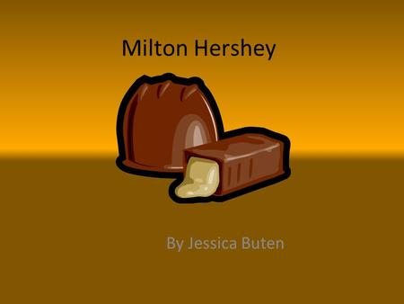 Milton Hershey By Jessica Buten. Life Facts Milton Snavely Hershey was born on Sept. 13, 1857 and was an only child In 1898, Milton got married to Catherine.