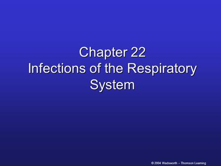 © 2004 Wadsworth – Thomson Learning Chapter 22 Infections of the Respiratory System.