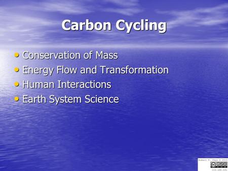 Carbon Cycling Conservation of Mass Conservation of Mass Energy Flow and Transformation Energy Flow and Transformation Human Interactions Human Interactions.