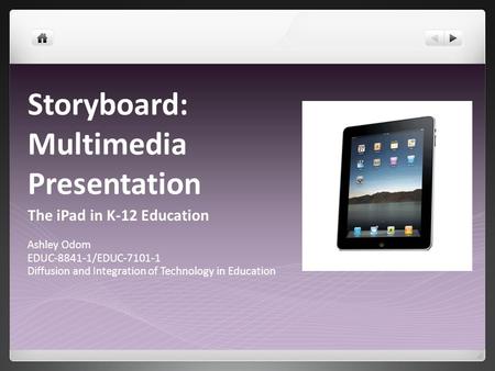 Storyboard: Multimedia Presentation The iPad in K-12 Education Ashley Odom EDUC-8841-1/EDUC-7101-1 Diffusion and Integration of Technology in Education.