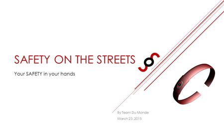 SAFETY ON THE STREETS Your SAFETY in your hands March 23, 2015 By Team Du Monde.