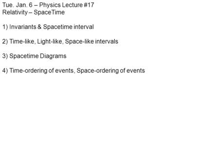 Tue. Jan. 6 – Physics Lecture #17 Relativity – SpaceTime 1) Invariants & Spacetime interval 2) Time-like, Light-like, Space-like intervals 3) Spacetime.