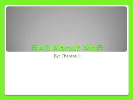 All About Me All About Me By: Therese O.. Places I Have Lived Although I lived in New Jersey all my life, I used to live in West Orange before I moved.