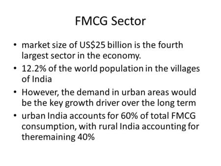 FMCG Sector market size of US$25 billion is the fourth largest sector in the economy. 12.2% of the world population in the villages of India However, the.