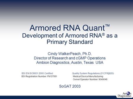 Armored RNA Quant ™ Development of Armored RNA ® as a Primary Standard June 5, 2003 Cindy WalkerPeach, Ph.D. Director of Research and cGMP Operations Ambion.