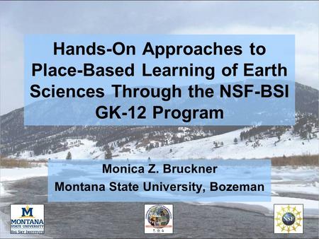 Hands-On Approaches to Place-Based Learning of Earth Sciences Through the NSF-BSI GK-12 Program Monica Z. Bruckner Montana State University, Bozeman.