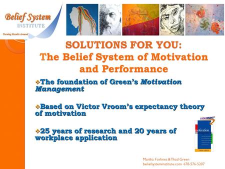 SOLUTIONS FOR YOU: The Belief System of Motivation and Performance  The foundation of Green’s Motivation Management  Based on Victor Vroom’s expectancy.