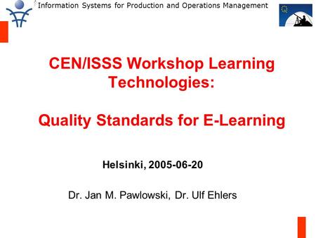 Information Systems for Production and Operations Management CEN/ISSS Workshop Learning Technologies: Quality Standards for E-Learning Helsinki, 2005-06-20.