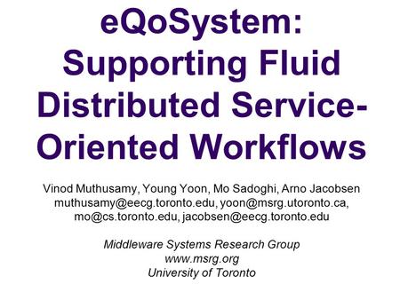 EQoSystem: Supporting Fluid Distributed Service- Oriented Workflows Vinod Muthusamy, Young Yoon, Mo Sadoghi, Arno Jacobsen