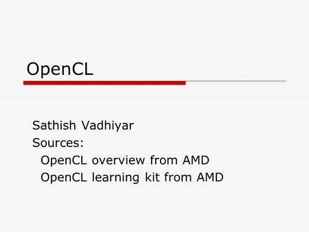 OpenCL Sathish Vadhiyar Sources: OpenCL overview from AMD OpenCL learning kit from AMD.