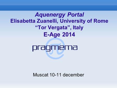 Aquenergy Portal Elisabetta Zuanelli, University of Rome “Tor Vergata”, Italy E-Age 2014 Muscat 10-11 december.