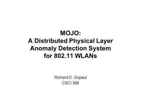 MOJO: A Distributed Physical Layer Anomaly Detection System for 802.11 WLANs Richard D. Gopaul CSCI 388.