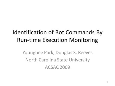 Identification of Bot Commands By Run-time Execution Monitoring Younghee Park, Douglas S. Reeves North Carolina State University ACSAC 2009 1.