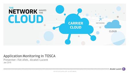 COPYRIGHT © 2012 ALCATEL-LUCENT. ALL RIGHTS RESERVED. Application Monitoring in TOSCA Presenter: Ifat Afek, Alcatel-Lucent Jan 2015.