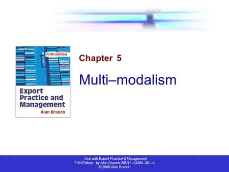 Use with Export Practice & Management Fifth Edition by Alan Branch ISBN 1–84480–081–4 © 2006 Alan Branch Chapter 5 Multi–modalism.