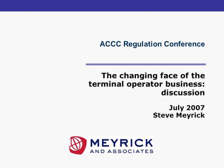 ACCC Regulation Conference The changing face of the terminal operator business: discussion July 2007 Steve Meyrick.