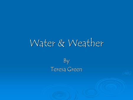 Water & Weather By Teresa Green Objectives of this Lesson S4E3: Students will differentiate between the states of water and how they relate to the water.