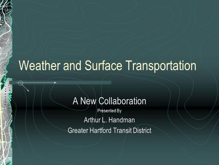 Weather and Surface Transportation A New Collaboration Presented By Arthur L. Handman Greater Hartford Transit District.