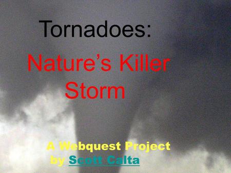 Tornadoes: Nature’s Killer Storm A Webquest Project by Scott CaltaScott Calta.