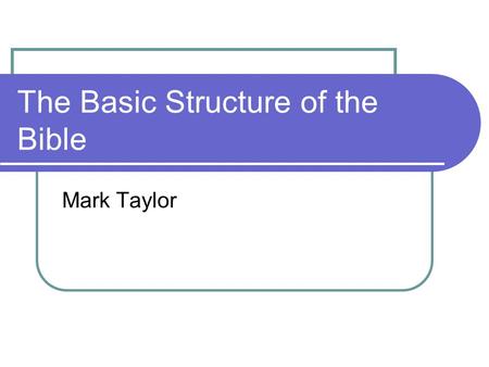 The Basic Structure of the Bible Mark Taylor. Some quick facts about the Bible 66 Books 39 Old Testament 27 New Testament.