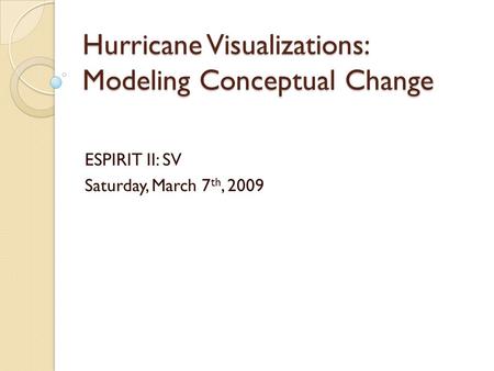 Hurricane Visualizations: Modeling Conceptual Change ESPIRIT II: SV Saturday, March 7 th, 2009.