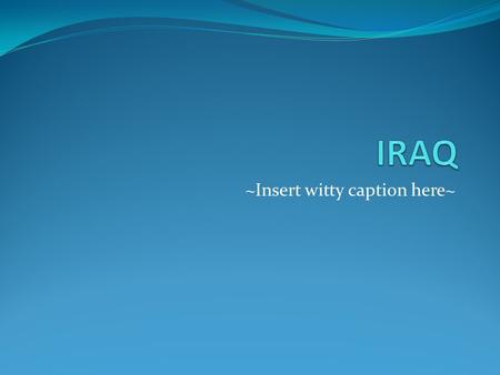 ~Insert witty caption here~. Geographically, As a chunk of land, Iraq shares borders with Iran, Turkey, Syria, Jordan, Saudi Arabia & Kuwait. It is the.