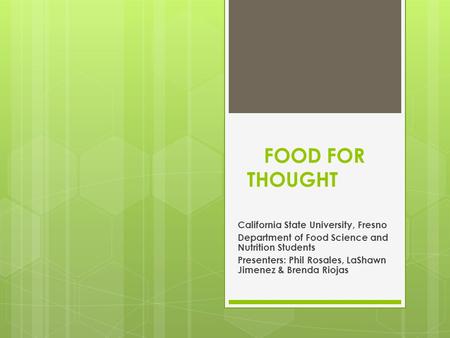 FOOD FOR THOUGHT California State University, Fresno Department of Food Science and Nutrition Students Presenters: Phil Rosales, LaShawn Jimenez & Brenda.