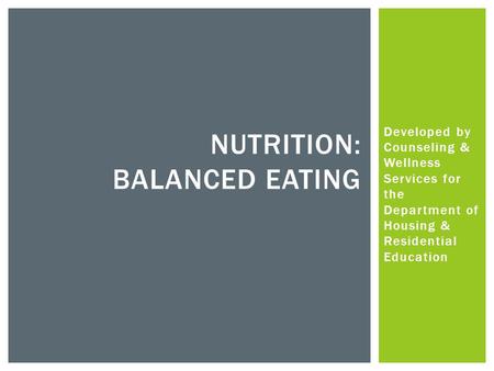 Developed by Counseling & Wellness Services for the Department of Housing & Residential Education NUTRITION: BALANCED EATING.